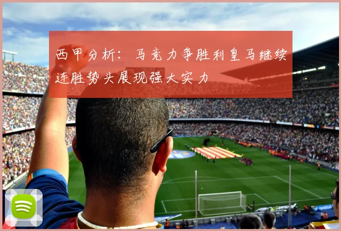 西甲分析：马竞力争胜利皇马继续连胜势头展现强大实力