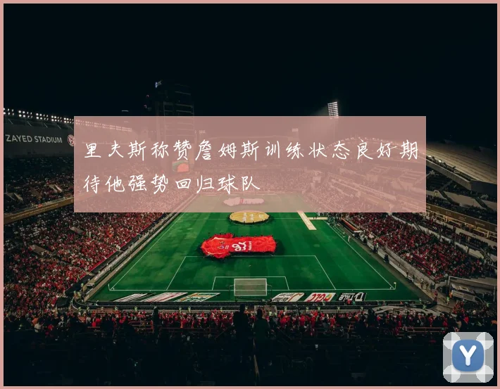 里夫斯称赞詹姆斯训练状态良好期待他强势回归球队