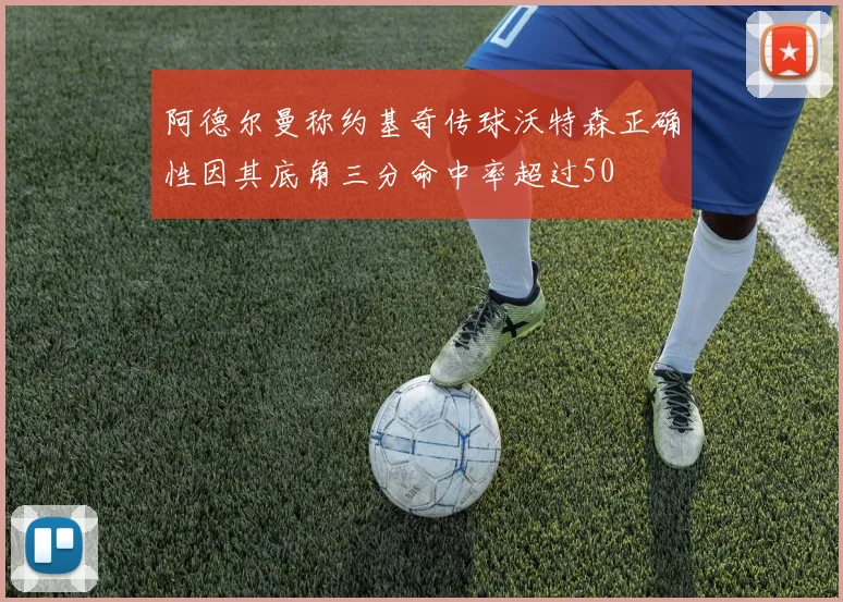 阿德尔曼称约基奇传球沃特森正确性因其底角三分命中率超过50