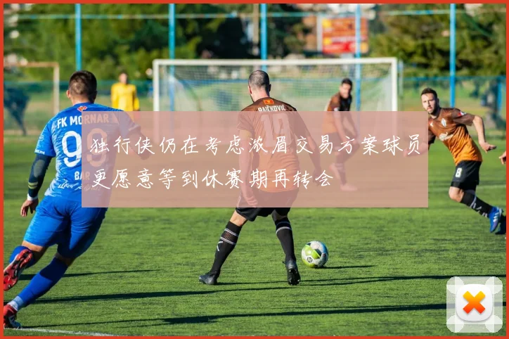 独行侠仍在考虑浓眉交易方案球员更愿意等到休赛期再转会