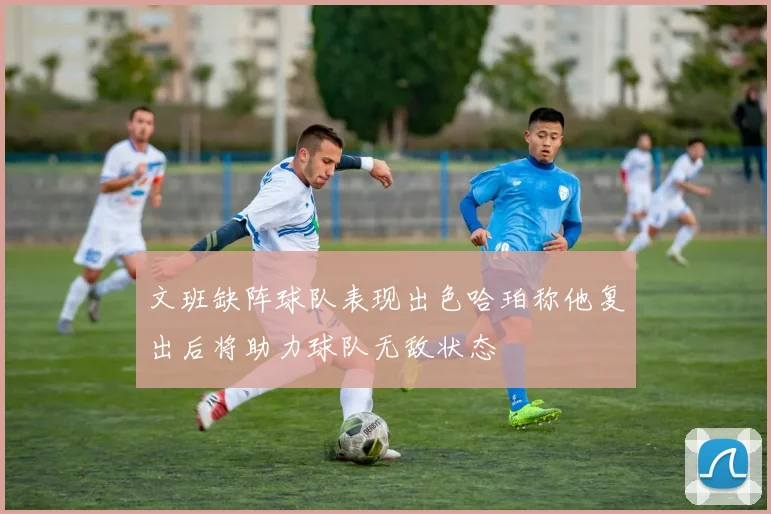 文班缺阵球队表现出色哈珀称他复出后将助力球队无敌状态