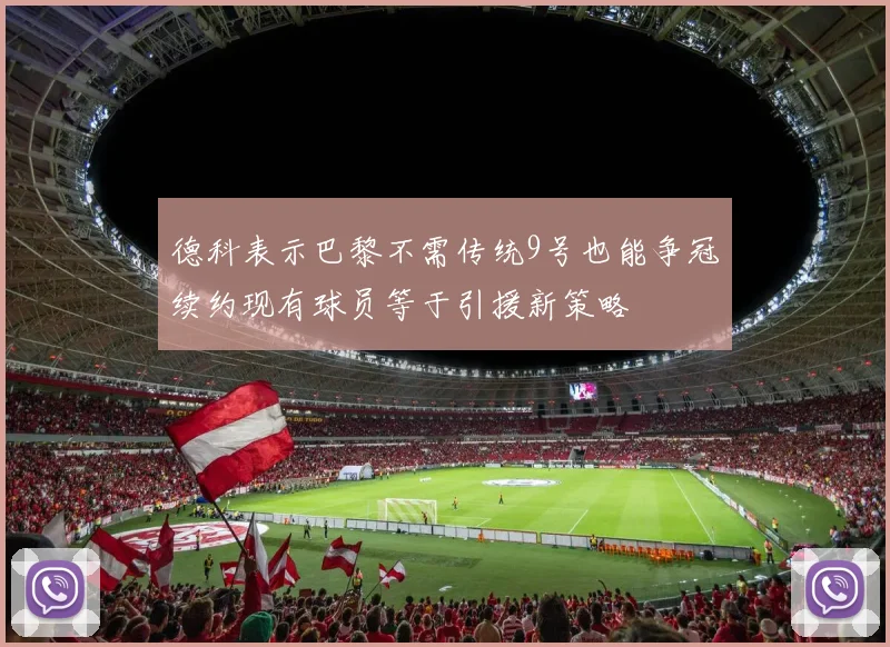 德科表示巴黎不需传统9号也能争冠续约现有球员等于引援新策略