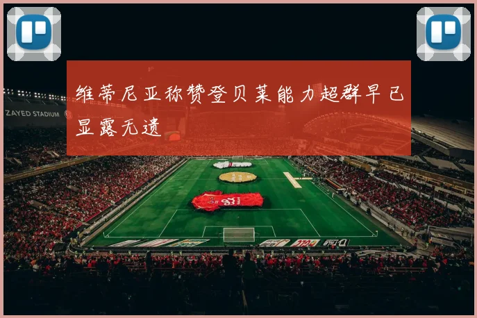 维蒂尼亚称赞登贝莱能力超群早已显露无遗