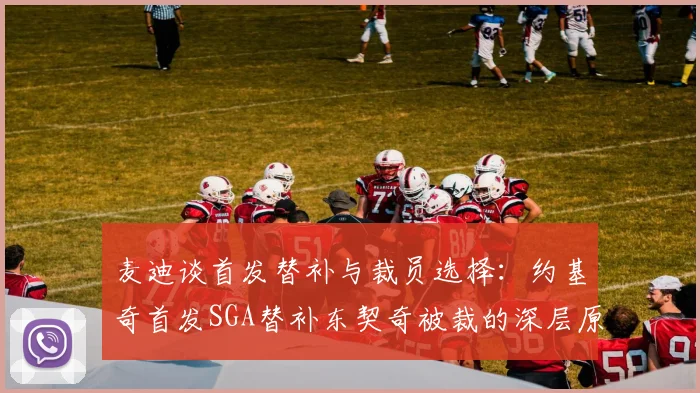 麦迪谈首发替补与裁员选择：约基奇首发SGA替补东契奇被裁的深层原因分析