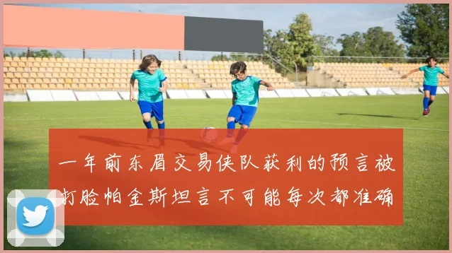 一年前东眉交易侠队获利的预言被打脸帕金斯坦言不可能每次都准确