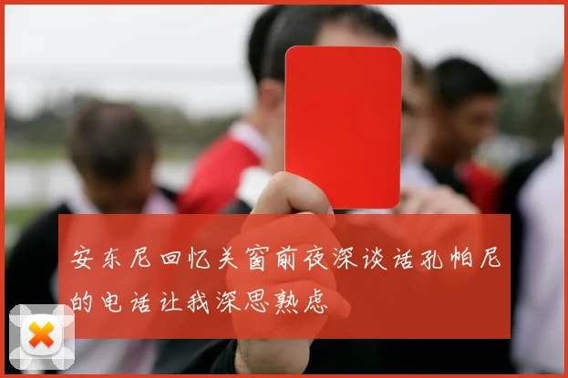安东尼回忆关窗前夜深谈话孔帕尼的电话让我深思熟虑