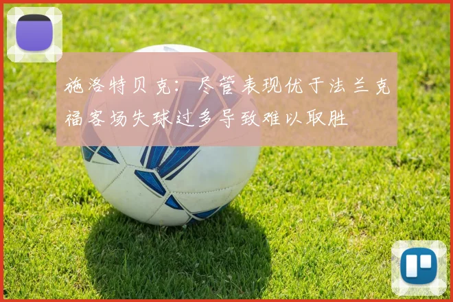 施洛特贝克：尽管表现优于法兰克福客场失球过多导致难以取胜
